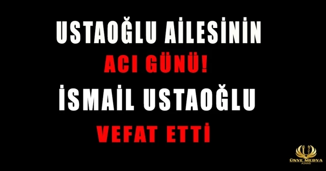 USTAOĞLU AİLESİNİN ACI GÜNÜ! İSMAİL USTAOĞLU VEFAT ETTİ