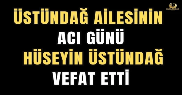 ÜSTÜNDAĞ AİLESİNİN ACI GÜNÜ HÜSEYİN ÜSTÜNDAĞ VEFAT ETTİ