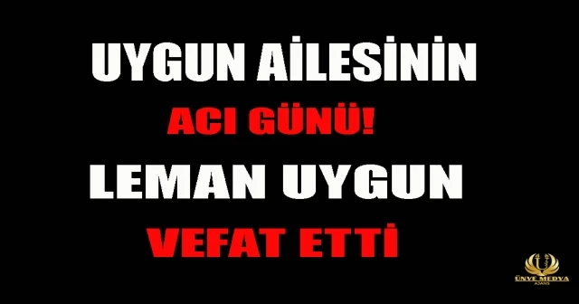 UYGUN AİLESİNİN ACI GÜNÜ! LEMAN UYGUN VEFAT ETTİ