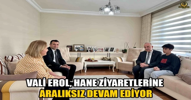 VALİ EROL, HANE ZİYARETLERİNE ARALIKSIZ DEVAM EDİYOR