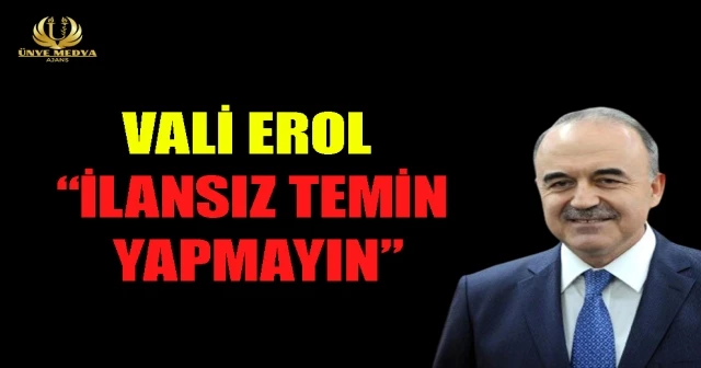VALİ EROL “İLANSIZ TEMİN YAPMAYIN”