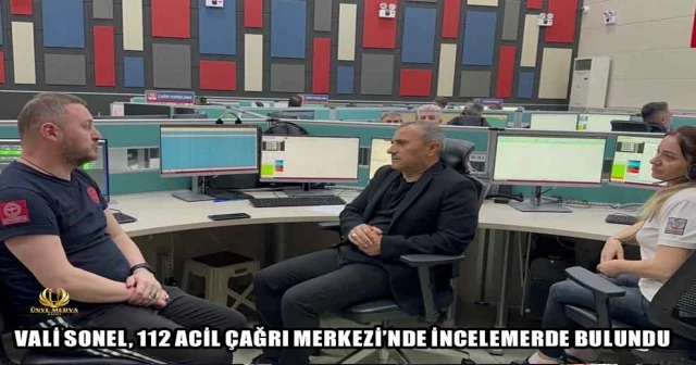 VALİ SONEL, 112 ACİL ÇAĞRI MERKEZİ’NDE İNCELEMERDE BULUNDU