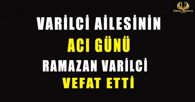 VARİLCİ AİLESİNİN ACI GÜNÜ RAMAZAN VARİLCİ VEFAT ETTİ