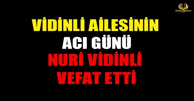 VİDİNLİ AİLESİNİN ACI GÜNÜ! NURİ VİDİNLİ VEFAT ETTİ