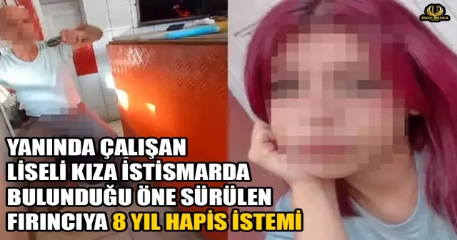 YANINDA ÇALIŞAN LİSELİ KIZA İSTİSMARDA BULUNDUĞU ÖNE SÜRÜLEN FIRINCIYA 8 YIL HAPİS İSTEMİ