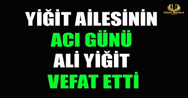 YİĞİT AİLESİNİN ACI GÜNÜ ALİ YİĞİT VEFAT ETTİ