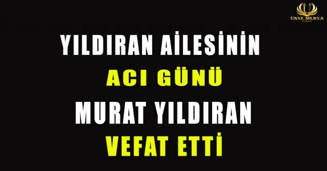 YILDIRAN AİLESİNİN ACI GÜNÜ MURAT YILDIRAN VEFAT ETTİ
