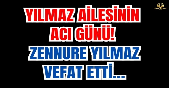 YILMAZ AİLESİNİN ACI GÜNÜ! ZENNURE YILMAZ VEFAT ETTİ…