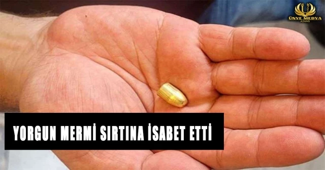 YORGUN MERMİ SIRTINA İSABET ETTİ